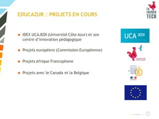 EDUCAZUR : PROJETS EN COURS
 IDEX UCAJEDI (Université Côte Azur) et son
centre d’innovation pédagogique
 Projets européens (Commission Européenne)
 Projets Afrique Francophone
 Projets avec le Canada et la Belgique
39
 