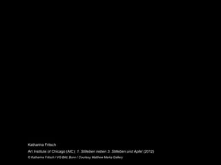 Zur Anzeige wird der QuickTime™
                                                         Dekompressor „“
                                                               benötigt.




Katharina Fritsch
Art Institute of Chicago (AIC): 1. Stilleben neben 3. Stilleben und Apfel (2012)
© Katharina Fritsch / VG-Bild, Bonn / Courtesy Matthew Marks Gallery
 