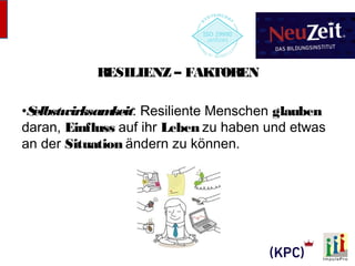 RESILIENZ – FAKTOREN 
•Selbstwirksamkeit: Resiliente Menschen glauben 
daran, Einfluss auf ihr Leben zu haben und etwas 
an der Situation ändern zu können. 
 
