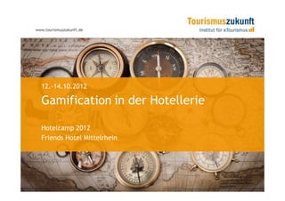 www.tourismuszukunft.de




  12.-14.10.2012

  Gamification in der Hotellerie

  Hotelcamp 2012
  Friends Hotel Mittelrhein
 