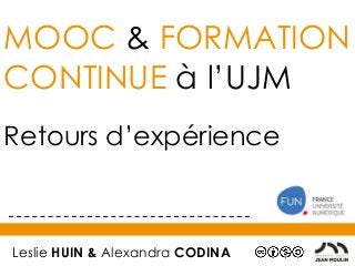 MOOC & FORMATION
CONTINUE à l’UJM
Retours d’expérience
Leslie HUIN & Alexandra CODINA
 