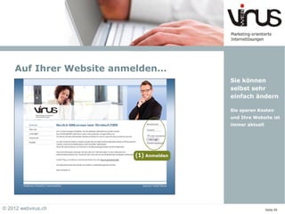 Auf Ihrer Website anmelden…
                                  Sie können
                                  selbst sehr
                                  einfach ändern

                                  Sie sparen Kosten
                                  und Ihre Website ist
                                  immer aktuell




© 2012 webvirus.ch                                Seite 05
 