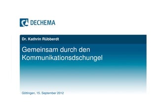 Dr. Kathrin Rübberdt


Gemeinsam durch den
Kommunikationsdschungel




Göttingen, 15. September 2012
 