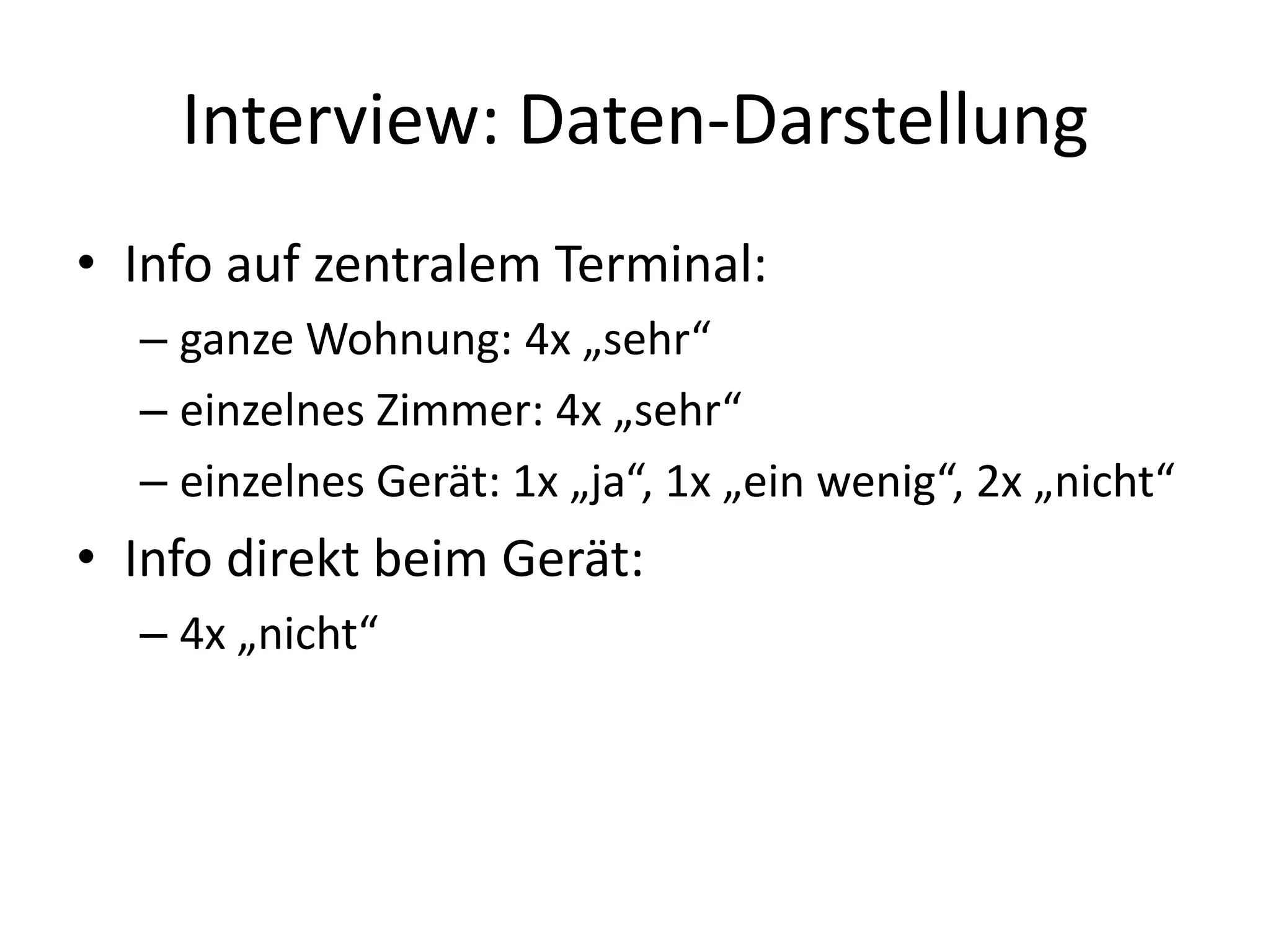 Interview: Daten-Darstellung
• Info auf zentralem Terminal:
  – ganze Wohnung: 4x „sehr“
  – einzelnes Zimmer: 4x „sehr“
  – einzelnes Gerät: 1x „ja“, 1x „ein wenig“, 2x „nicht“
• Info direkt beim Gerät:
  – 4x „nicht“
 