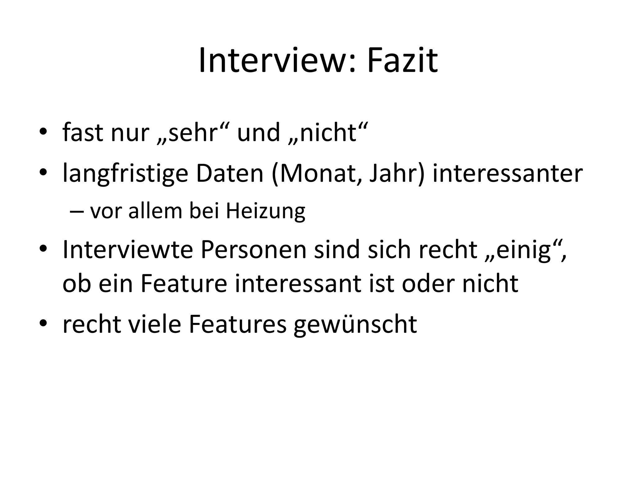 Interview: Fazit
• fast nur „sehr“ und „nicht“
• langfristige Daten (Monat, Jahr) interessanter
  – vor allem bei Heizung
• Interviewte Personen sind sich recht „einig“,
  ob ein Feature interessant ist oder nicht
• recht viele Features gewünscht
 