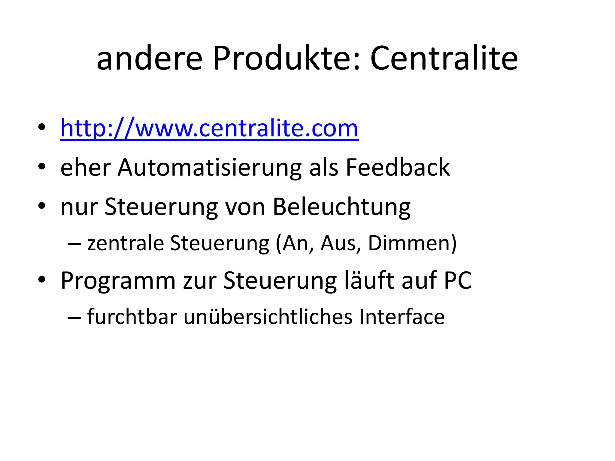 andere Produkte: Centralite
• http://www.centralite.com
• eher Automatisierung als Feedback
• nur Steuerung von Beleuchtung
  – zentrale Steuerung (An, Aus, Dimmen)
• Programm zur Steuerung läuft auf PC
  – furchtbar unübersichtliches Interface
 