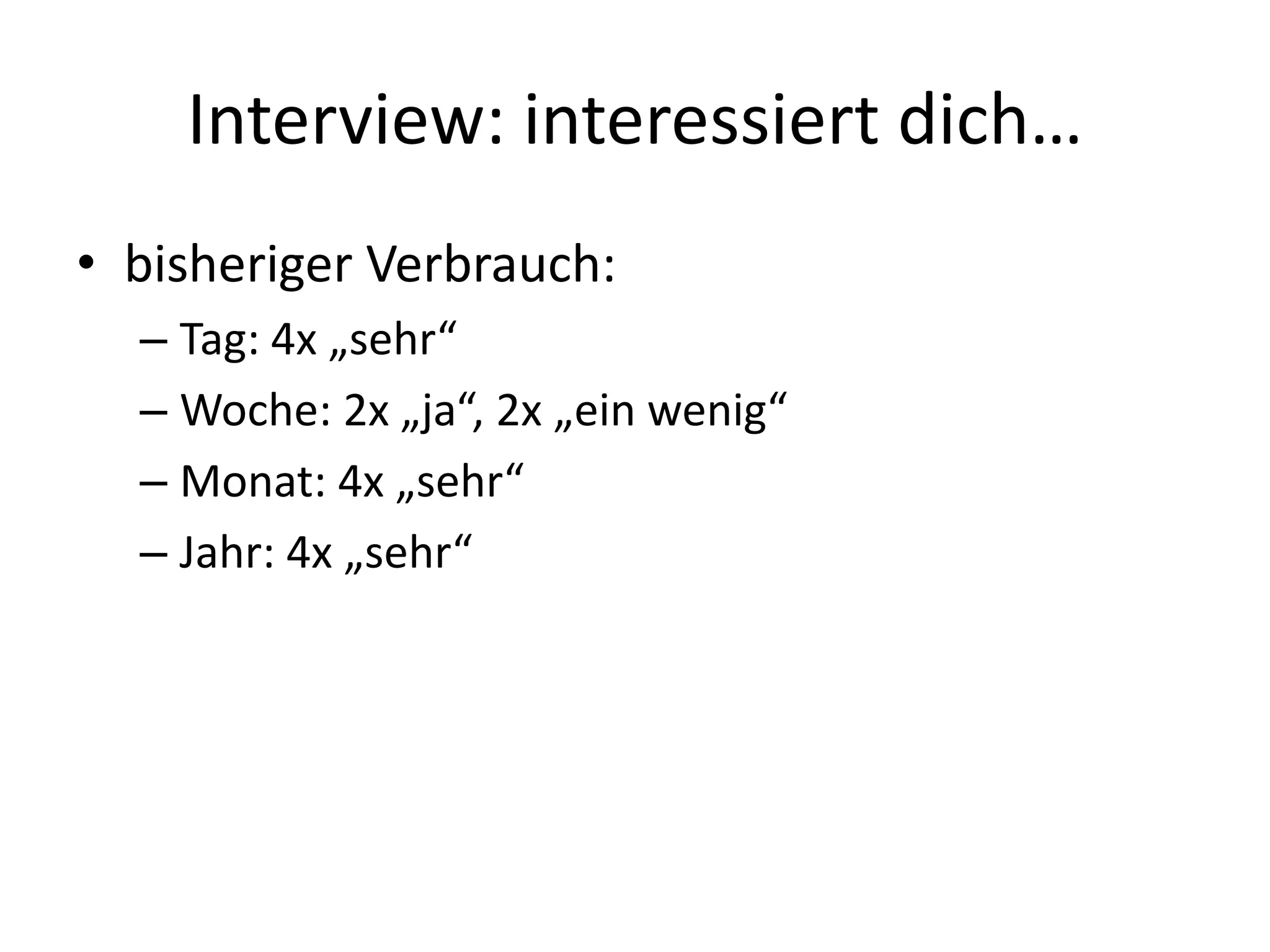 Interview: interessiert dich…
• bisheriger Verbrauch:
  – Tag: 4x „sehr“
  – Woche: 2x „ja“, 2x „ein wenig“
  – Monat: 4x „sehr“
  – Jahr: 4x „sehr“
 