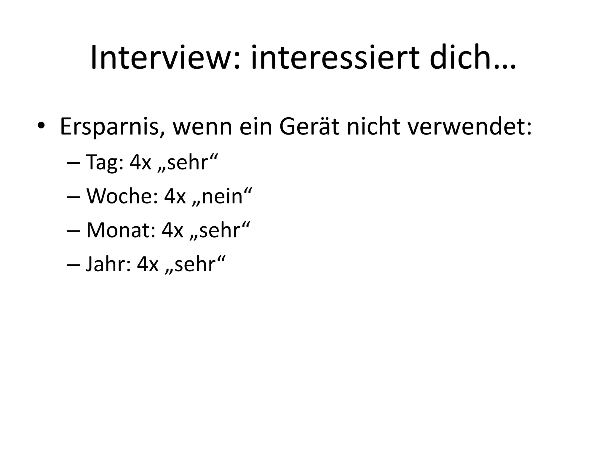 Interview: interessiert dich…
• Ersparnis, wenn ein Gerät nicht verwendet:
  – Tag: 4x „sehr“
  – Woche: 4x „nein“
  – Monat: 4x „sehr“
  – Jahr: 4x „sehr“
 