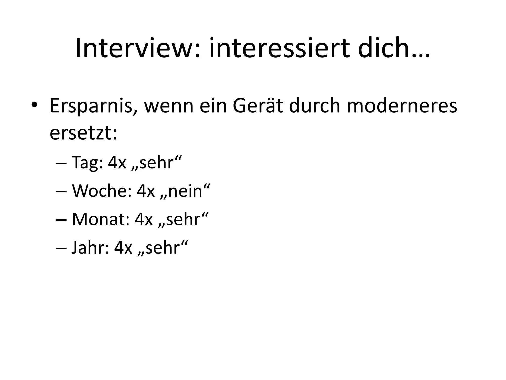 Interview: interessiert dich…
• Ersparnis, wenn ein Gerät durch moderneres
  ersetzt:
  – Tag: 4x „sehr“
  – Woche: 4x „nein“
  – Monat: 4x „sehr“
  – Jahr: 4x „sehr“
 