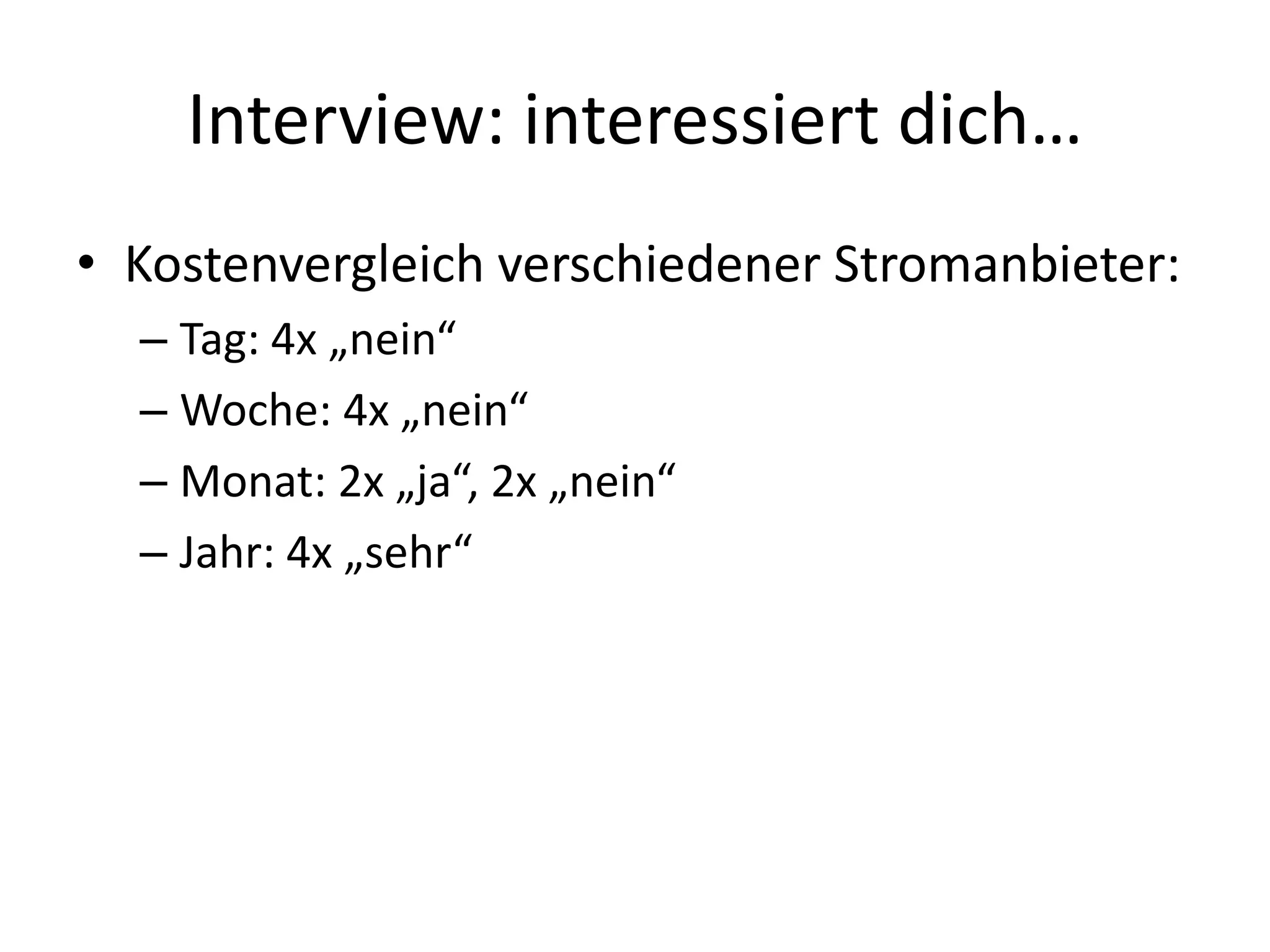 Interview: interessiert dich…
• Kostenvergleich verschiedener Stromanbieter:
  – Tag: 4x „nein“
  – Woche: 4x „nein“
  – Monat: 2x „ja“, 2x „nein“
  – Jahr: 4x „sehr“
 