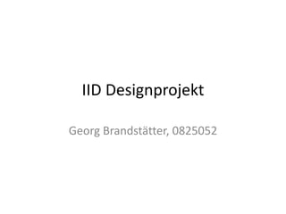 IID Designprojekt

Georg Brandstätter, 0825052
 