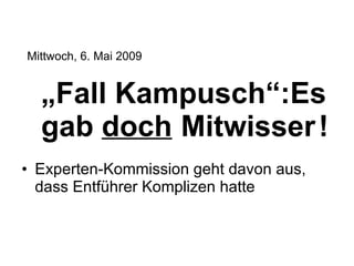 „ Fall Kampusch“:Es gab doch Mitwisser ! Experten-Kommission geht davon aus, dass Entführer Komplizen hatte Mittwoch, 6. Mai 2009