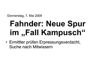 Fahnder: Neue Spur im „Fall Kampusch“ Ermittler prüfen Erpressungsverdacht, Suche nach Mitwissern Donnerstag, 7. Mai 2009
