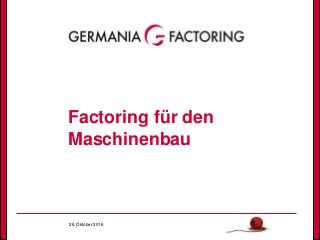 26. Oktober 2016
1
Factoring für den
Maschinenbau
 