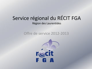 Service régional du RÉCIT FGA
        Région des Laurentides


    Offre de service 2012-2013
 