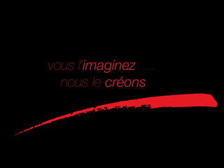 vous l’imaginez ...
  nous le créons
 
