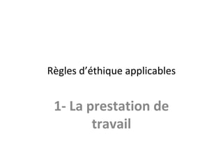 Règles d’éthique applicables

1- La prestation de
travail

 