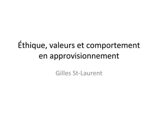 Éthique, valeurs et comportement
en approvisionnement
Gilles St-Laurent

 