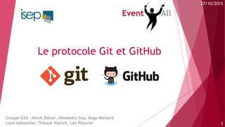 Le protocole Git et GitHub
Groupe G2A - Alexis Dahan, Alexandre Gay, Hugo Michard
Louis Arbaretier, Thibaut Vlacich, Léo Plouvier 1
27/10/2015
 