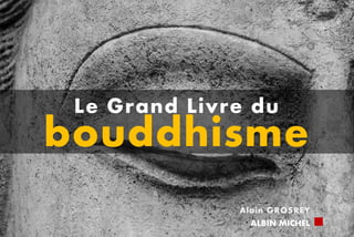 Le Grand Livre du
bouddhisme
Alain GROSREY
ALBIN MICHEL
 
