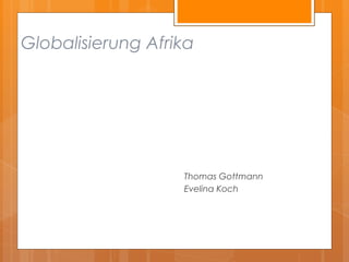 Globalisierung Afrika




                   Thomas Gottmann
                   Evelina Koch
 