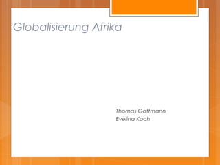 Globalisierung Afrika




                   Thomas Gottmann
                   Evelina Koch
 