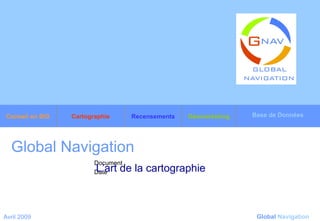 Global Navigation   L’art de la cartographie   Avril 2009 Global   Navigation Base de Données Géomarketing Recensements Cartographie Conseil en SIG 