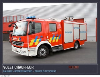 OUVRIR
                                                       OUVRIR        OUVRIR




    VOLET CHAUFFEUR                                       RETOUR
    BALISAGE - RÉSERVE MATÉRIEL - GROUPE ÉLECTROGÈNE
lundi 28 juin 2010
 