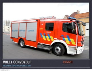 OUVRIR OUVRIR   OUVRIR




    VOLET CONVOYEUR                           SUIVANT
    INCENDIE & DESINCARCÉRATION
lundi 28 juin 2010
 