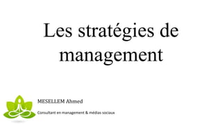 Les stratégies de
management
MESELLEM Ahmed
Consultant en management & médias sociaux
 