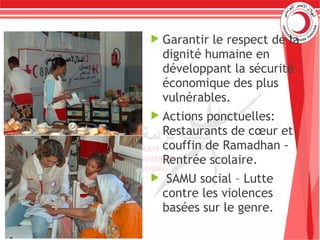  Garantir le respect de la
dignité humaine en
développant la sécurité
économique des plus
vulnérables.
 Actions ponctuelles:
Restaurants de cœur et
couffin de Ramadhan -
Rentrée scolaire.
 SAMU social – Lutte
contre les violences
basées sur le genre.
 