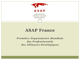 ASAP France
Première Organisation Mondiale
       des Professionnels
   des Alliances Stratégiques
 