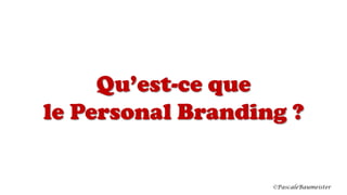 Qu’est-ce que
le Personal Branding ?
©PascaleBaumeister
 