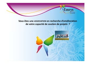 Vous êtes une ASSOCIATION en recherche d’amélioration
de votre capacité de soutien de projets ?
 