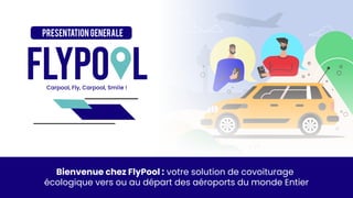 écologique vers ou au départ des aéroports du monde Entier
Bienvenue chez FlyPool : votre solution de covoiturage
PRESENTATION GENERALE
 