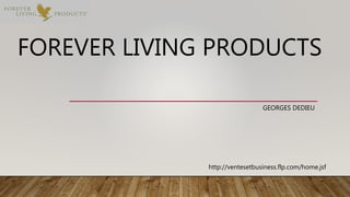 FOREVER LIVING PRODUCTS
GEORGES DEDIEU
http://ventesetbusiness.flp.com/home.jsf
 