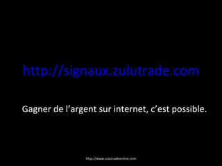http://signaux.zulutrade.com Gagner de l’argent sur internet, c’est possible. http://www.zulutradeonline.com 