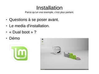 Installation
Parce qu'un vrai exemple, c'est plus parlant.
● Questions à se poser avant.
● Le media d'installation.
● « Dual boot » ?
● Démo
 