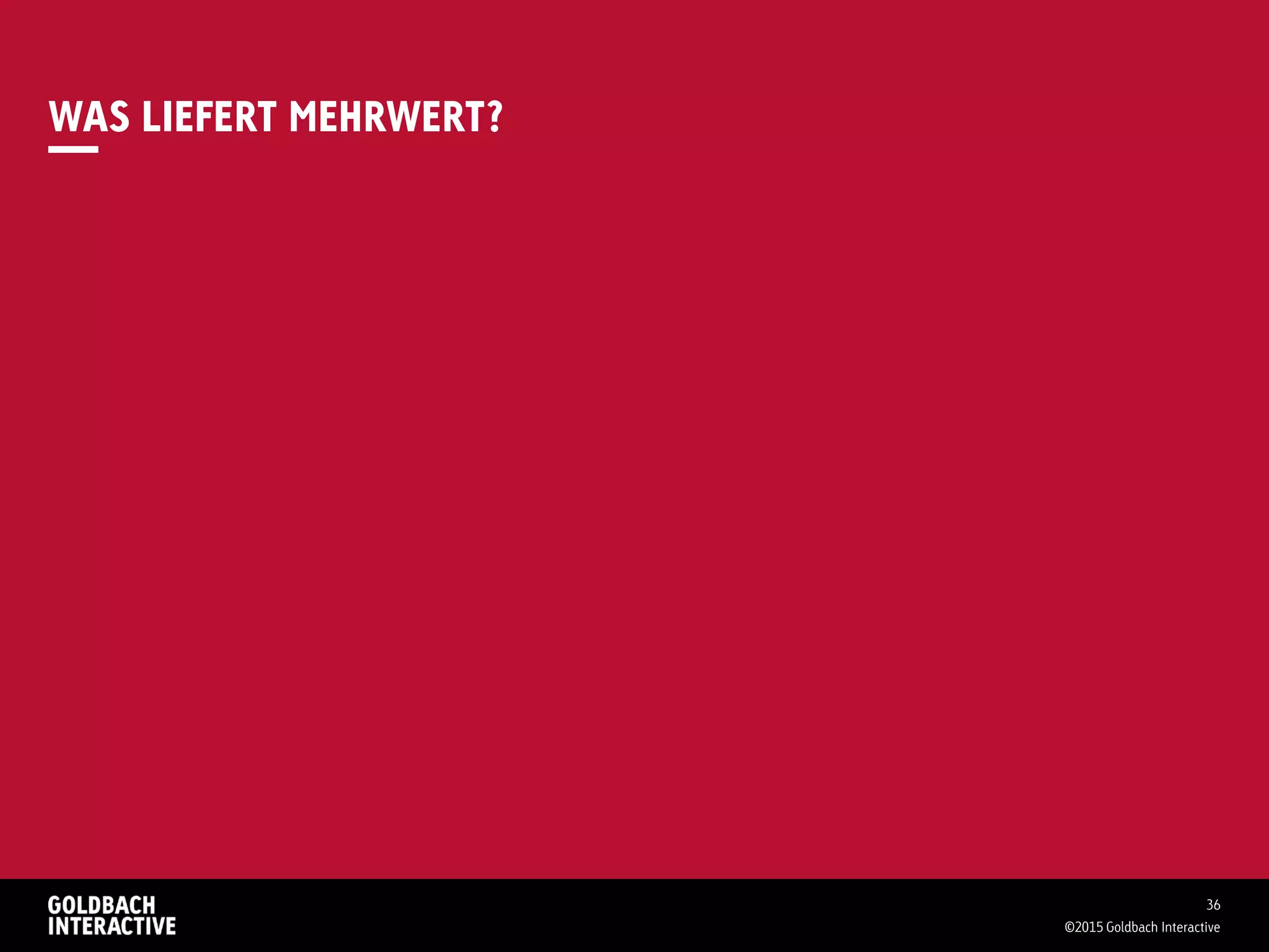 WAS LIEFERT MEHRWERT?
36
©2015 Goldbach Interactive
 