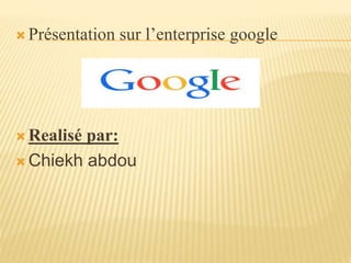  Présentation sur l’enterprise google
 Realisé par:
 Chiekh abdou
 