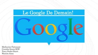 Le Google De Demain!
Mathurine Fortunant
Coumba Souna SOW
Tracy Oudin-Duret
Wassim Aissa
 