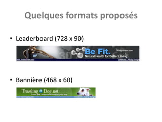 Quelques formats proposés

• Leaderboard (728 x 90)




• Bannière (468 x 60)
 