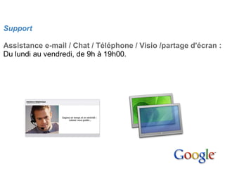 4. Mise en place

Support

Assistance e-mail / Chat / Téléphone / Visio /partage d'écran :
Du lundi au vendredi, de 9h à 19h00.
 
