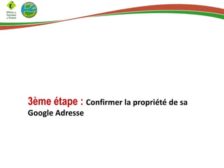 3ème étape : Confirmer la propriété de sa
Google Adresse

 
