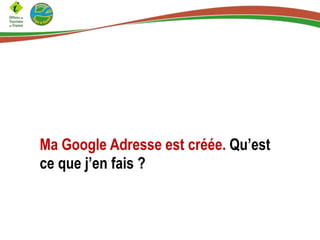 Ma Google Adresse est créée. Qu’est
ce que j’en fais ?

 
