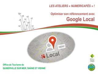 LES ATELIERS « NUMERICAFÉS » !

Optimiser son référencement avec

Google Local

Office de Tourisme de
QUIBERVILLE SUR MER, SAÂNE ET VIENNE

 