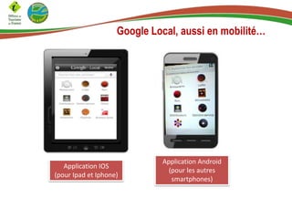 Google Local, aussi en mobilité…

Application IOS
(pour Ipad et Iphone)

Application Android
(pour les autres
smartphones)

 