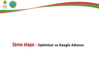 2ème étape : Optimiser sa Google Adresse

 
