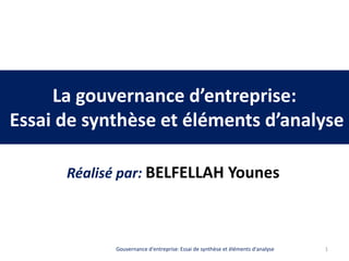 La gouvernance d’entreprise:
Essai de synthèse et éléments d’analyse
Réalisé par: BELFELLAH Younes
1Gouvernance d'entreprise: Essai de synthèse et éléments d'analyse
 