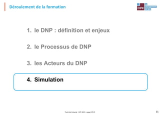 11Tout droit réservé - CIPE 2015 - www.CIPE.fr
Déroulement de la formation
1. le DNP : définition et enjeux
2. le Processus de DNP
3. les Acteurs du DNP
4. Simulation
 